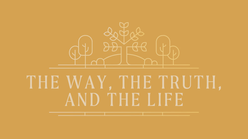 The Way, The Truth, and The Life: Week 3